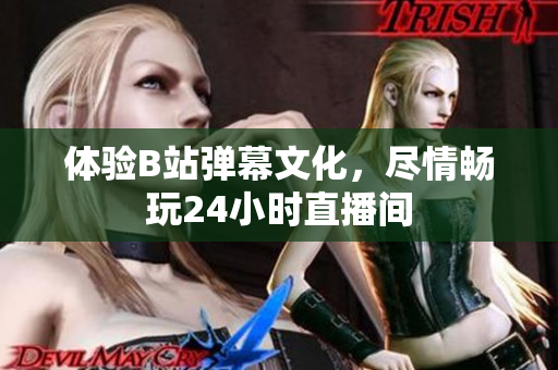 体验B站弹幕文化，尽情畅玩24小时直播间