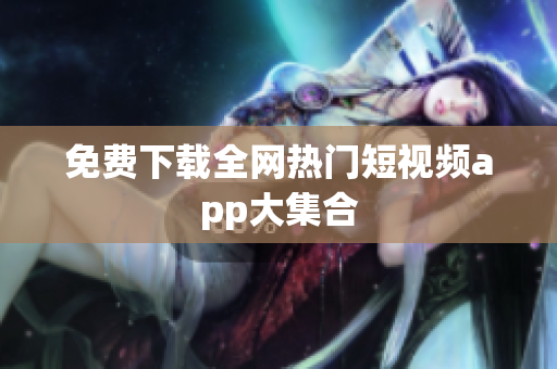 免费下载全网热门短视频app大集合