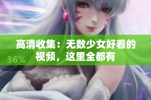 高清收集：无数少女好看的视频，这里全都有