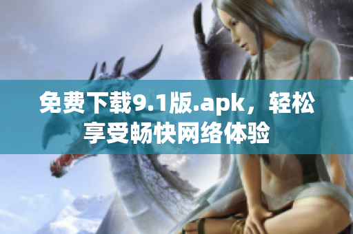 免费下载9.1版.apk，轻松享受畅快网络体验