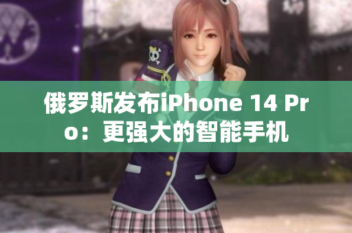 俄罗斯发布iPhone 14 Pro：更强大的智能手机