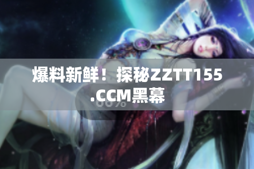 爆料新鲜！探秘ZZTT155.CCM黑幕