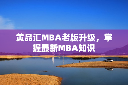 黄品汇MBA老版升级，掌握最新MBA知识