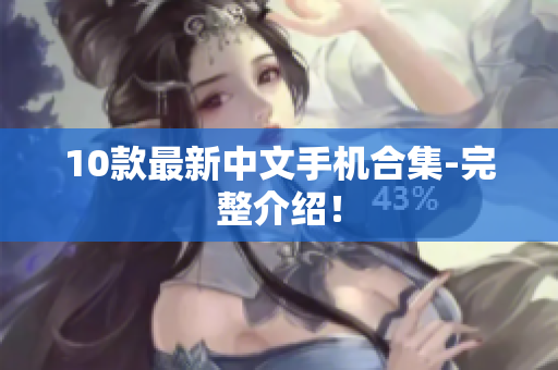 10款最新中文手机合集-完整介绍！