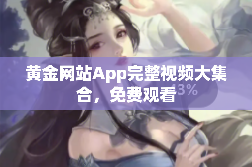 黄金网站App完整视频大集合，免费观看