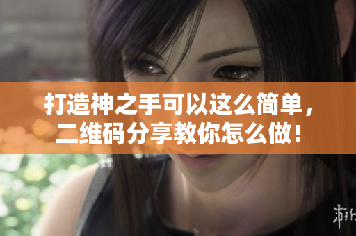 打造神之手可以这么简单，二维码分享教你怎么做！
