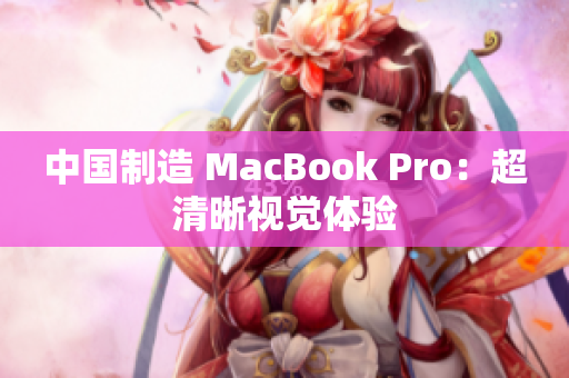 中国制造 MacBook Pro：超清晰视觉体验