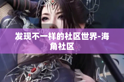 发现不一样的社区世界-海角社区