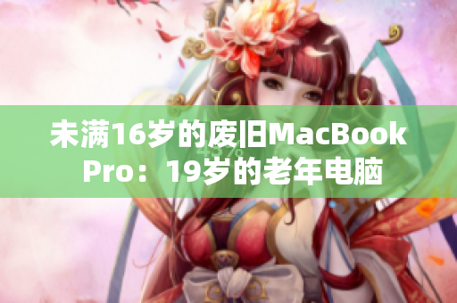 未满16岁的废旧MacBook Pro：19岁的老年电脑