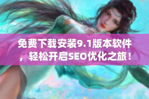 免费下载安装9.1版本软件，轻松开启SEO优化之旅！)