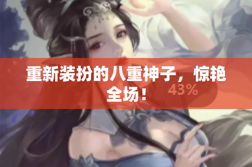 重新装扮的八重神子，惊艳全场！