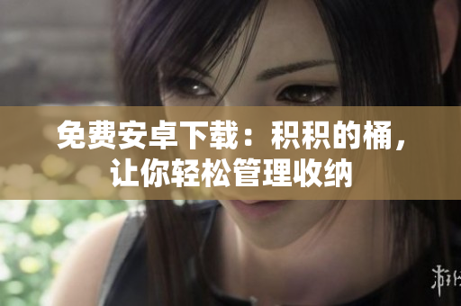 免费安卓下载：积积的桶，让你轻松管理收纳
