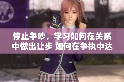 停止争吵，学习如何在关系中做出让步 如何在争执中达成共识