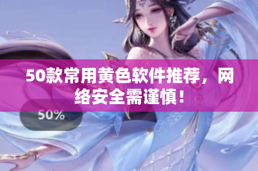 50款常用黄色软件推荐，网络安全需谨慎！
