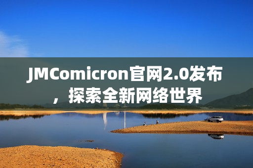 JMComicron官网2.0发布，探索全新网络世界