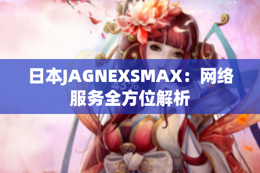 日本JAGNEXSMAX：网络服务全方位解析