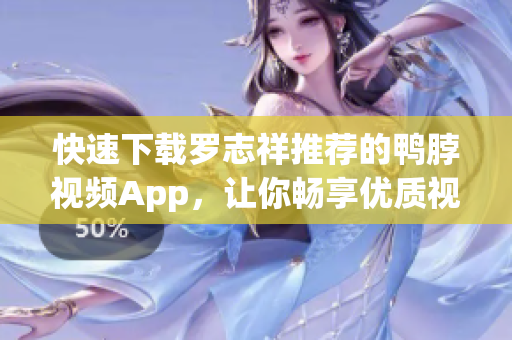 快速下载罗志祥推荐的鸭脖视频App，让你畅享优质视频！