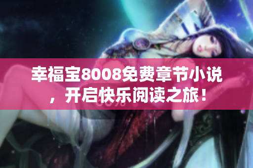 幸福宝8008免费章节小说，开启快乐阅读之旅！
