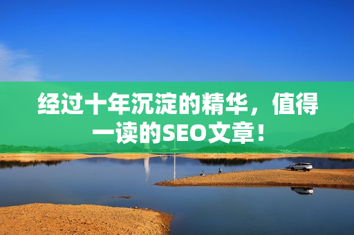经过十年沉淀的精华，值得一读的SEO文章！