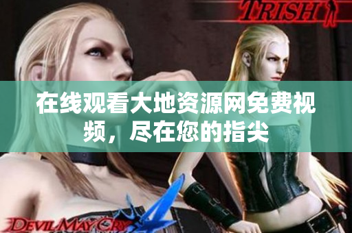 在线观看大地资源网免费视频，尽在您的指尖