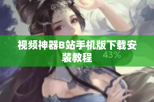 视频神器B站手机版下载安装教程