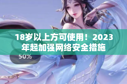 18岁以上方可使用！2023年起加强网络安全措施