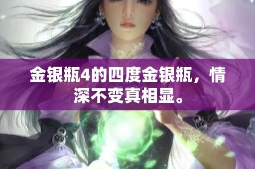 金银瓶4的四度金银瓶，情深不变真相显。