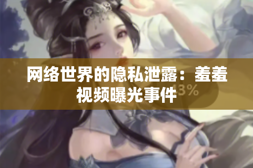 网络世界的隐私泄露：羞羞视频曝光事件