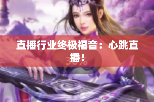 直播行业终极福音：心跳直播！