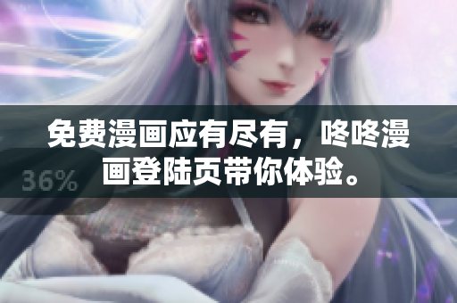 免费漫画应有尽有，咚咚漫画登陆页带你体验。