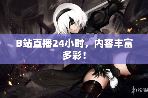 B站直播24小时，内容丰富多彩！