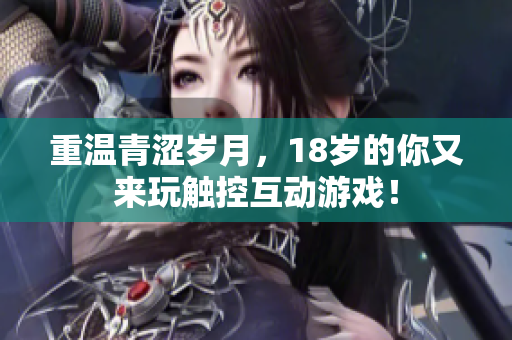 重温青涩岁月，18岁的你又来玩触控互动游戏！