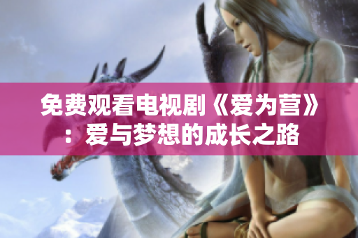 免费观看电视剧《爱为营》：爱与梦想的成长之路