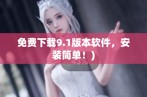 免费下载9.1版本软件，安装简单！)