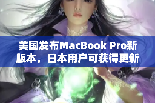 美国发布MacBook Pro新版本，日本用户可获得更新