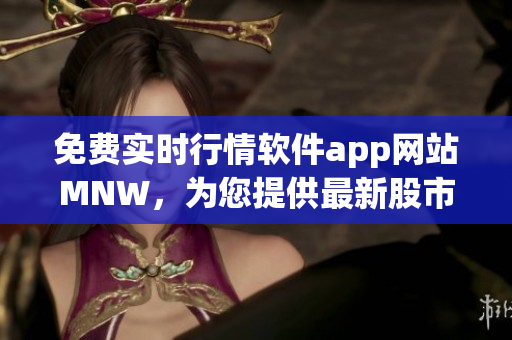 免费实时行情软件app网站MNW，为您提供最新股市走势