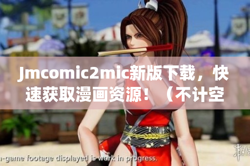 Jmcomic2mic新版下载，快速获取漫画资源！（不计空格）