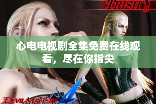 心电电视剧全集免费在线观看，尽在你指尖