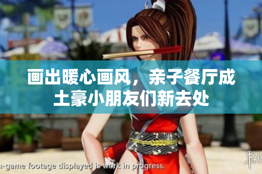 画出暖心画风，亲子餐厅成土豪小朋友们新去处