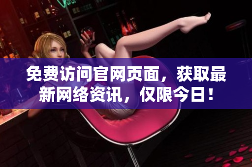 免费访问官网页面，获取最新网络资讯，仅限今日！