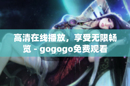 高清在线播放，享受无限畅览 - gogogo免费观看