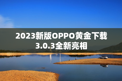 2023新版OPPO黄金下载3.0.3全新亮相