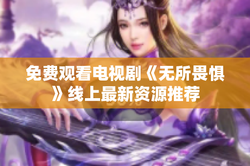 免费观看电视剧《无所畏惧》线上最新资源推荐