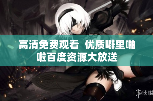 高清免费观看  优质噼里啪啦百度资源大放送