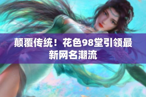 颠覆传统！花色98堂引领最新网名潮流