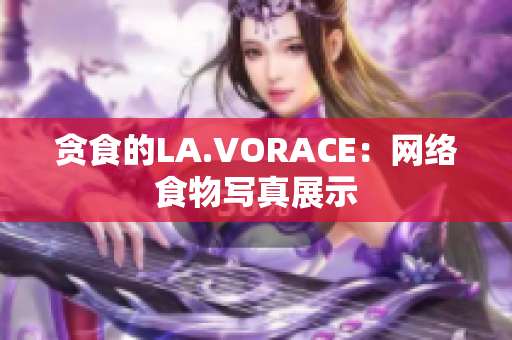 贪食的LA.VORACE：网络食物写真展示