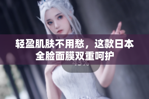 轻盈肌肤不用愁，这款日本全脸面膜双重呵护