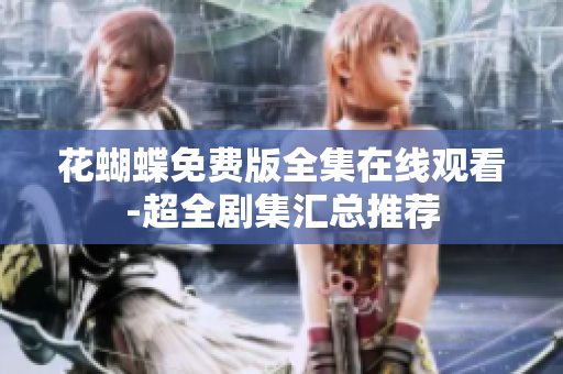 花蝴蝶免费版全集在线观看-超全剧集汇总推荐