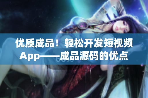 优质成品！轻松开发短视频App——成品源码的优点