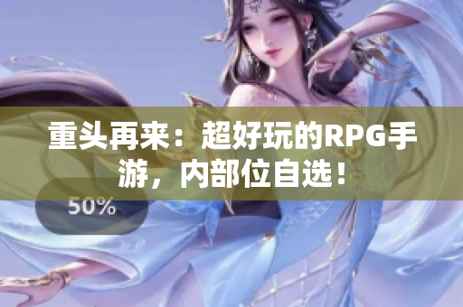 重头再来：超好玩的RPG手游，内部位自选！